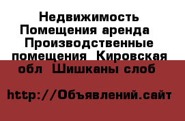 Недвижимость Помещения аренда - Производственные помещения. Кировская обл.,Шишканы слоб.